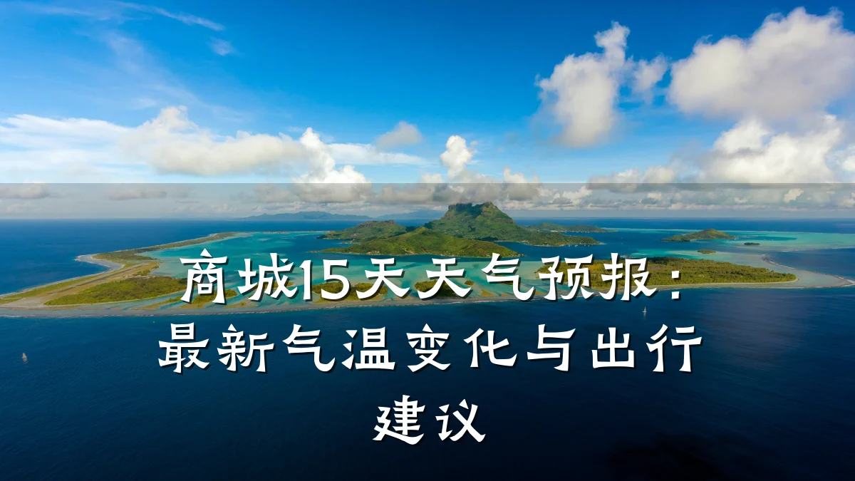 商城15天天气预报:最新气温变化与出行建议