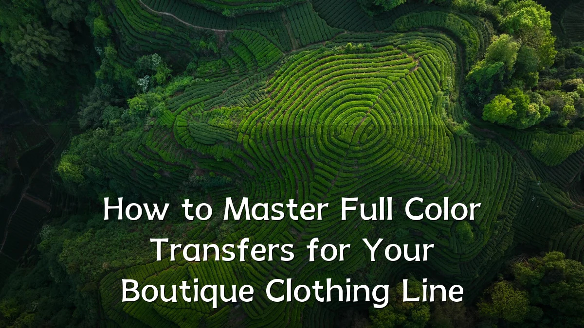 How to Master Full Color Transfers for Your Boutique Clothing Line