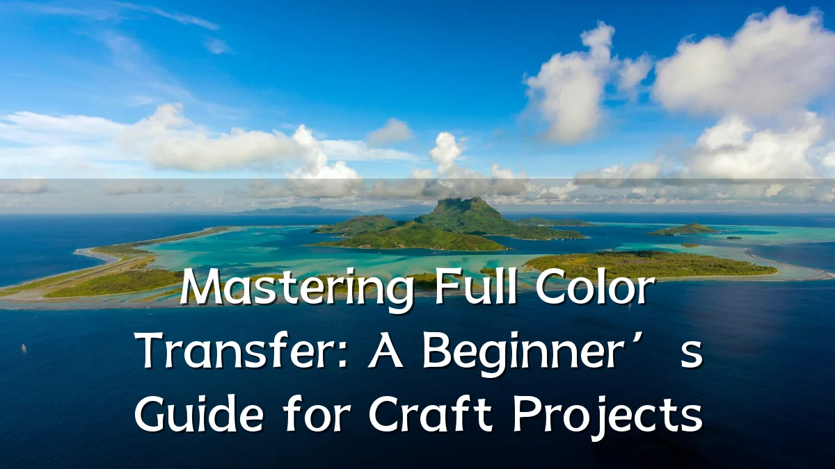 Mastering Full Color Transfer: A Beginner’s Guide for Craft Projects