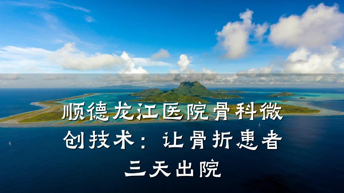 顺德龙江医院骨科微创技术:让骨折患者三天出院