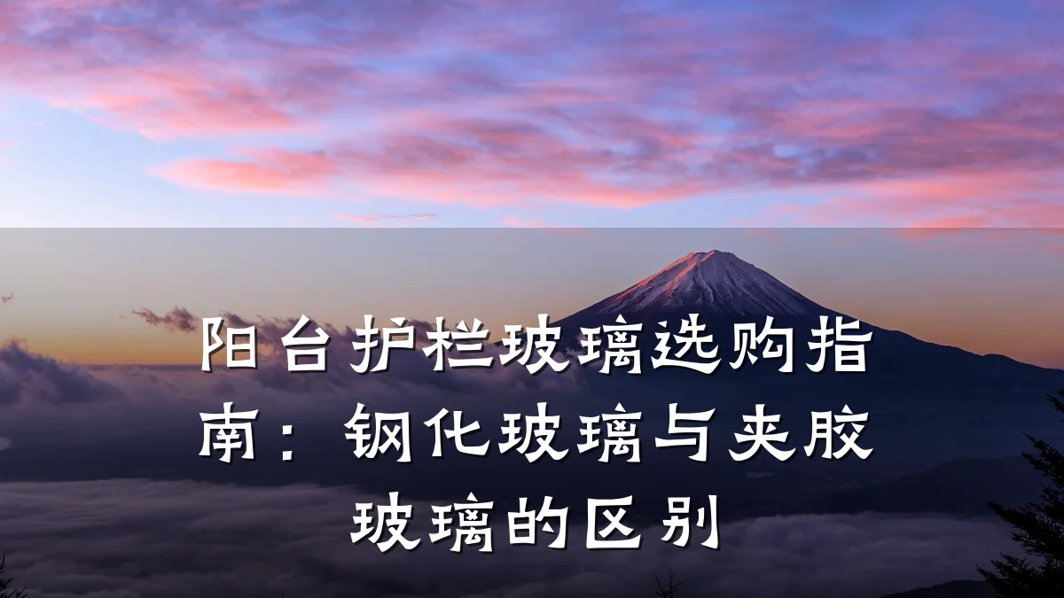 阳台护栏玻璃选购指南:钢化玻璃与夹胶玻璃的区别