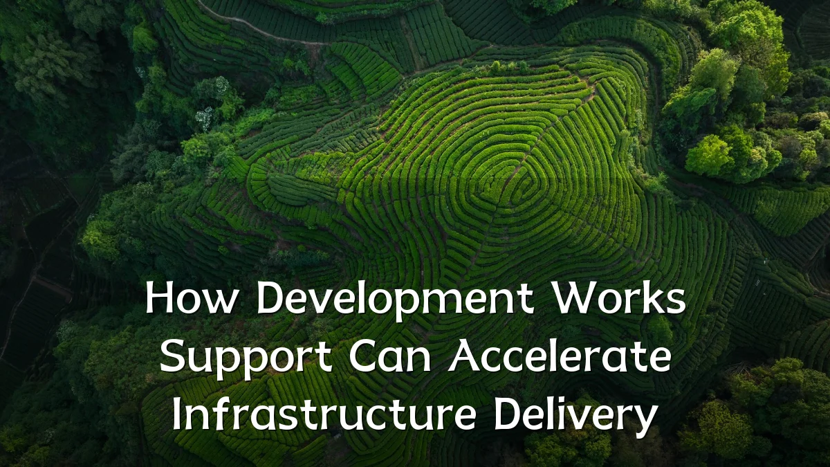 How Development Works Support Can Accelerate Infrastructure Delivery